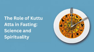 the role of kuttu atta in fasting science and spirituality